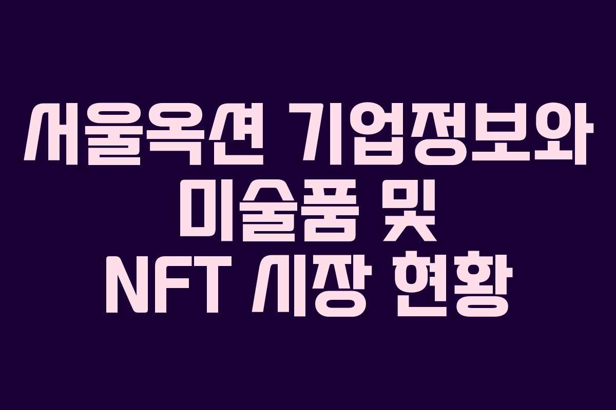 서울옥션 기업정보와 미술품 및 NFT 시장 현황