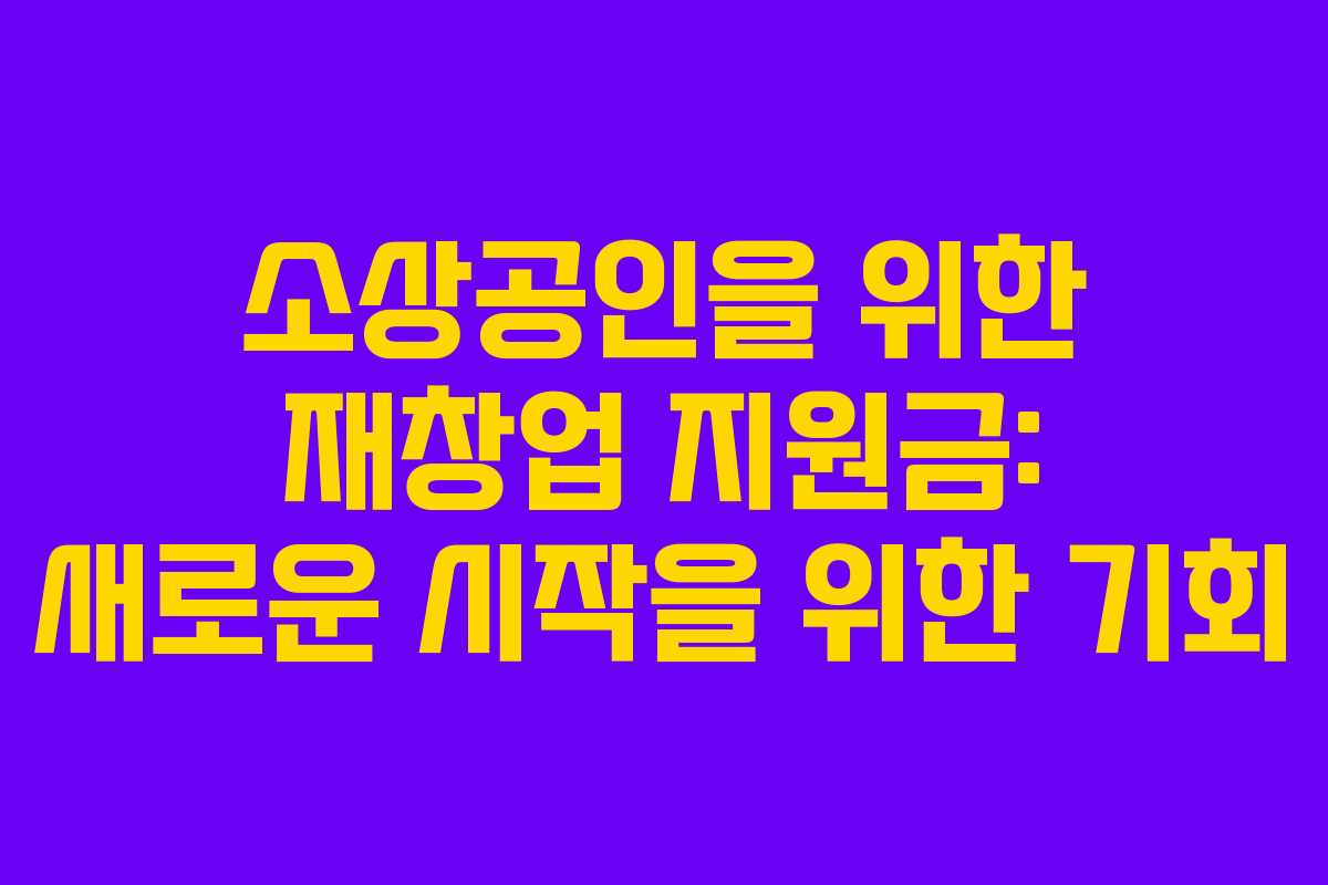 소상공인을 위한 재창업 지원금: 새로운 시작을 위한 기회 소상공인을 위한 재창업 지원금: 새로운 시작을 위한 기회