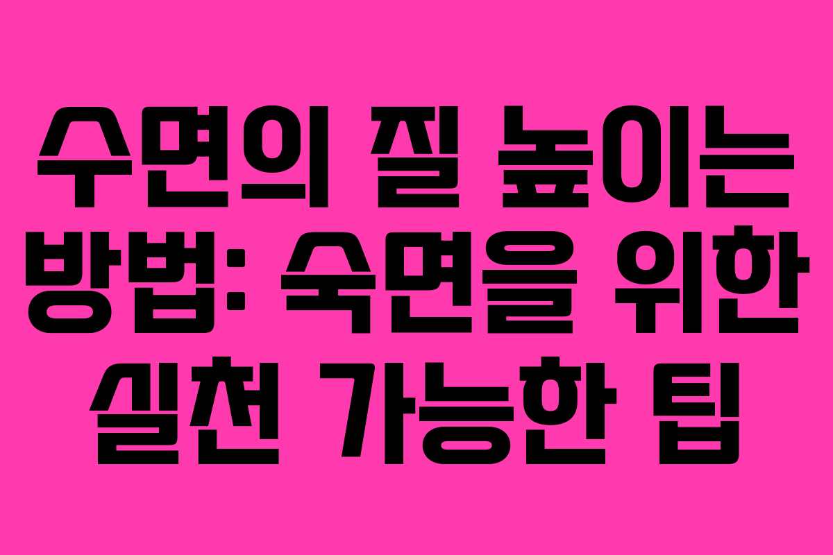 수면의 질 높이는 방법: 숙면을 위한 실천 가능한 팁 수면의 질 높이는 방법: 숙면을 위한 실천 가능한 팁