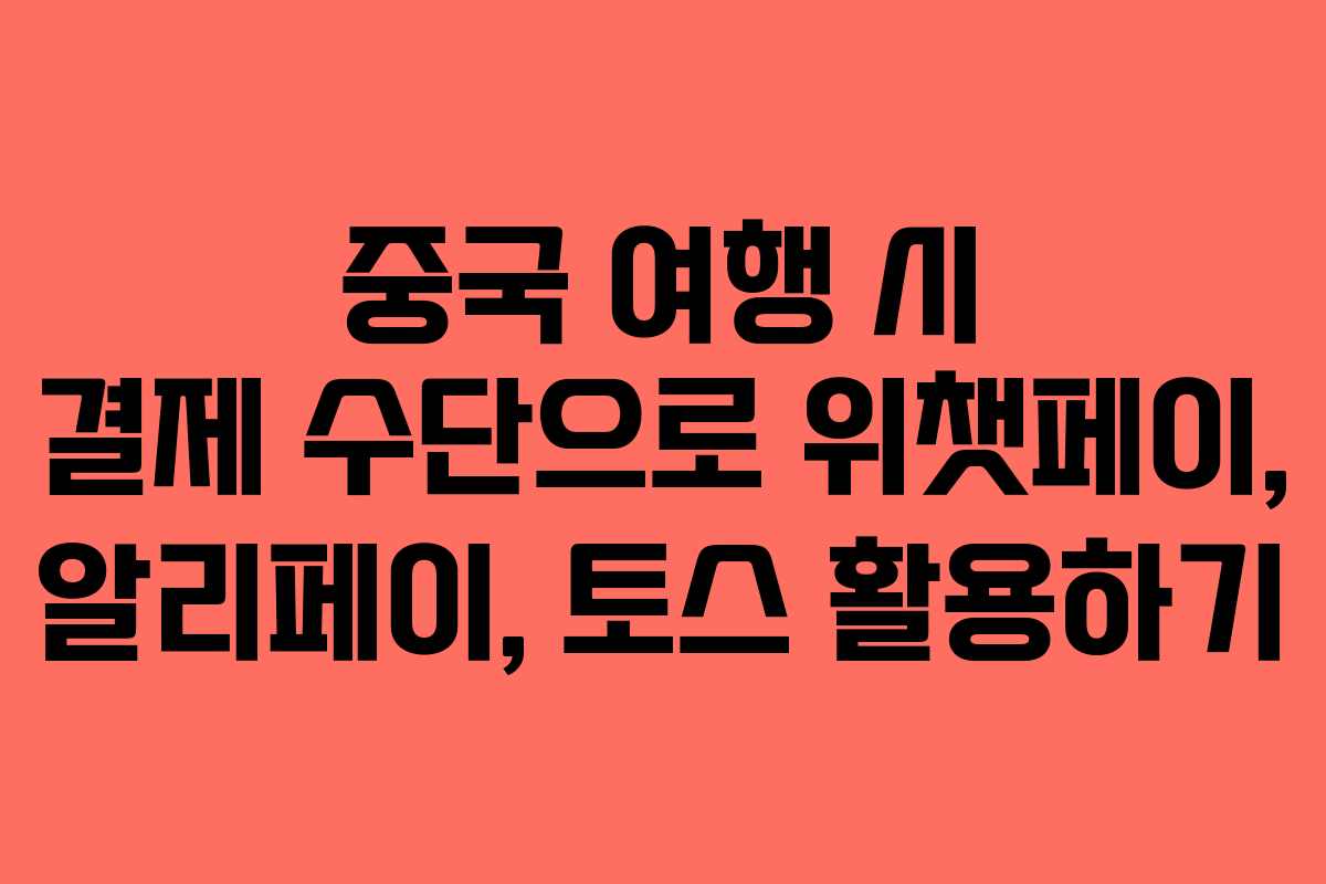 중국 여행 시 결제 수단으로 위챗페이, 알리페이, 토스 활용하기 중국 여행 시 결제 수단으로 위챗페이, 알리페이, 토스 활용하기