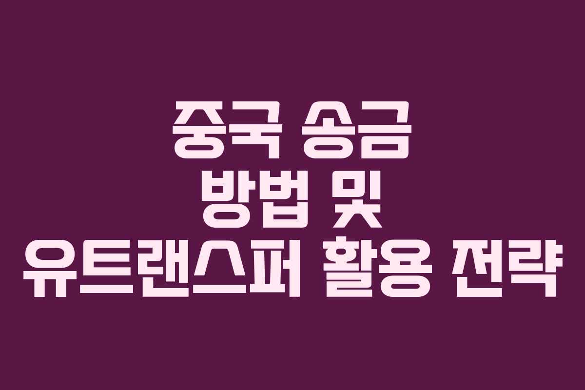 중국 송금 방법 및 유트랜스퍼 활용 전략 중국 송금 방법 및 유트랜스퍼 활용 전략