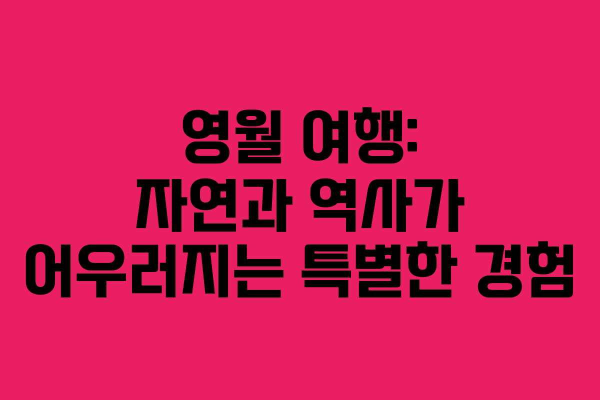 영월 여행: 자연과 역사가 어우러지는 특별한 경험 영월 여행: 자연과 역사가 어우러지는 특별한 경험