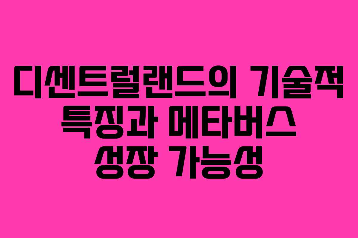 디센트럴랜드의 기술적 특징과 메타버스 성장 가능성 디센트럴랜드의 기술적 특징과 메타버스 성장 가능성