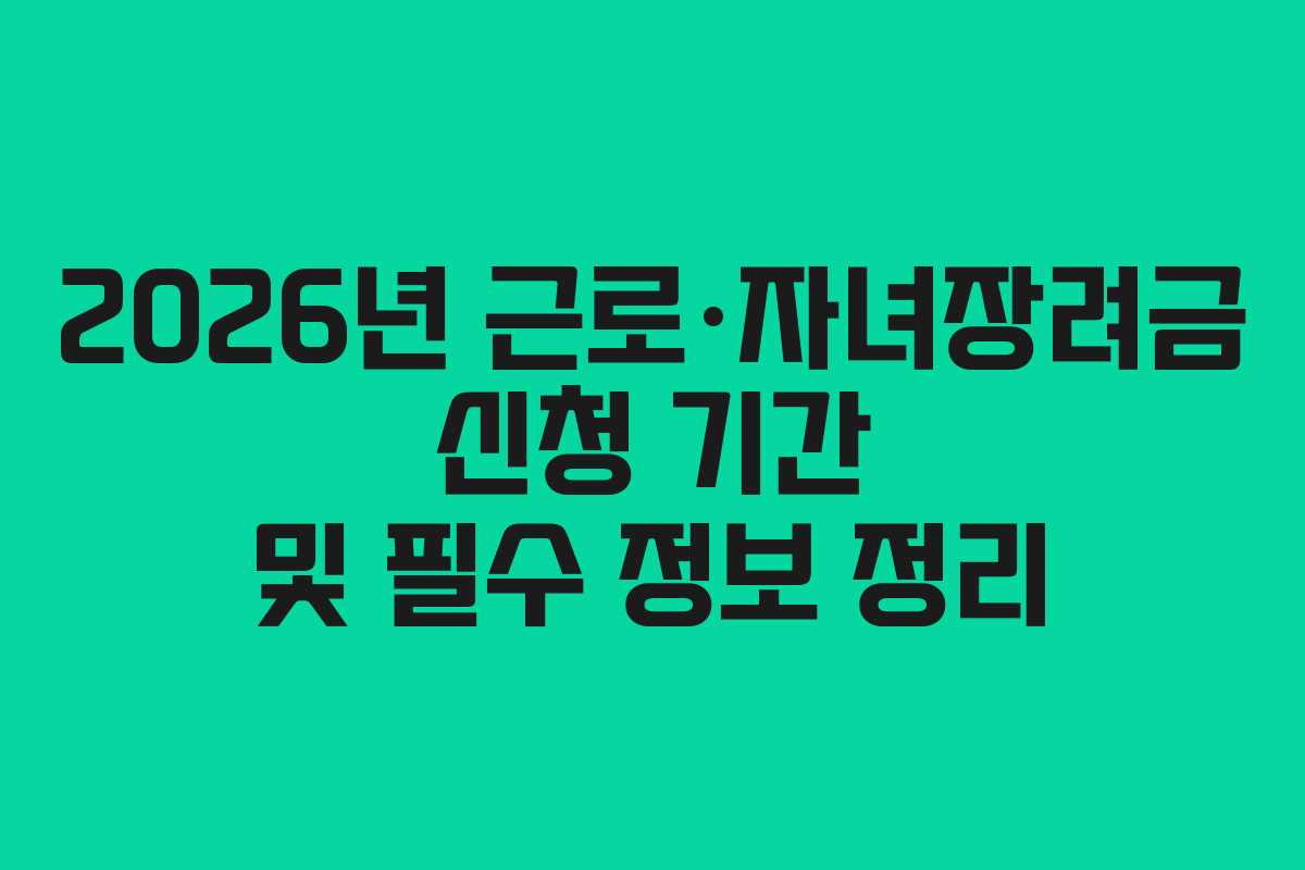 2026년 근로·자녀장려금 신청 기간 및 필수 정보 정리 2026년 근로·자녀장려금 신청 기간 및 필수 정보 정리