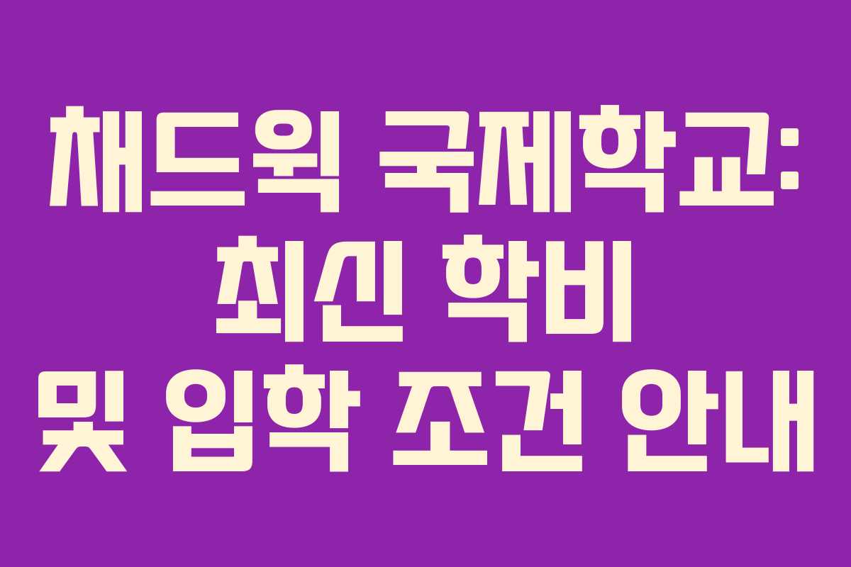 채드윅 국제학교: 최신 학비 및 입학 조건 안내
