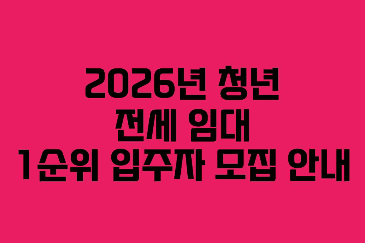 2026년 청년 전세 임대 1순위 입주자 모집 안내 2026년 청년 전세 임대 1순위 입주자 모집 안내