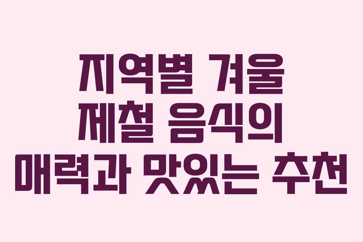 지역별 겨울 제철 음식의 매력과 맛있는 추천 지역별 겨울 제철 음식의 매력과 맛있는 추천