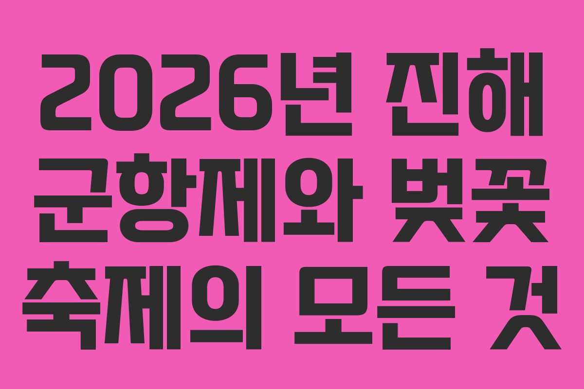 2026년 진해 군항제와 벚꽃 축제의 모든 것