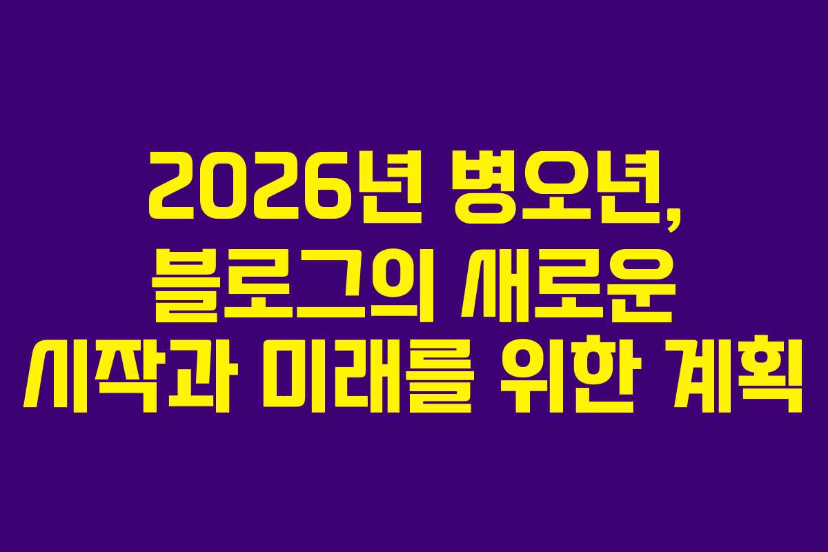 2026년 병오년, 블로그의 새로운 시작과 미래를 위한 계획 2026년 병오년, 블로그의 새로운 시작과 미래를 위한 계획