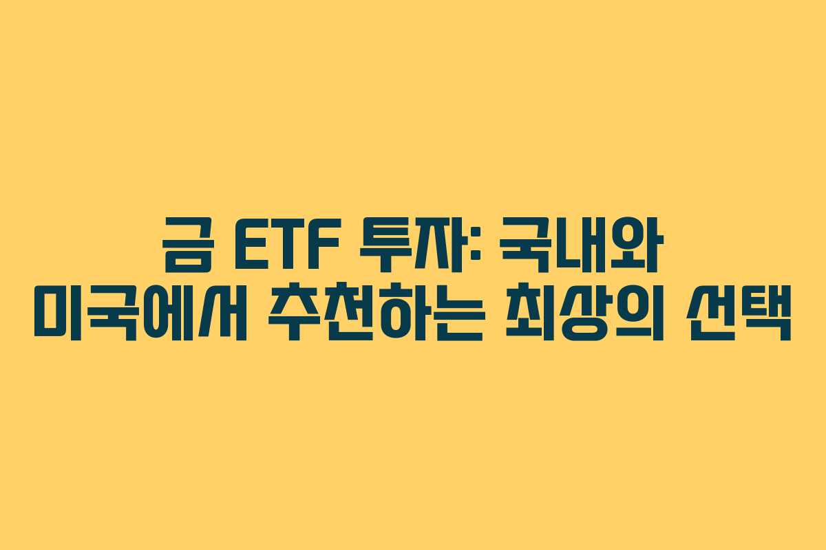 금 ETF 투자: 국내와 미국에서 추천하는 최상의 선택