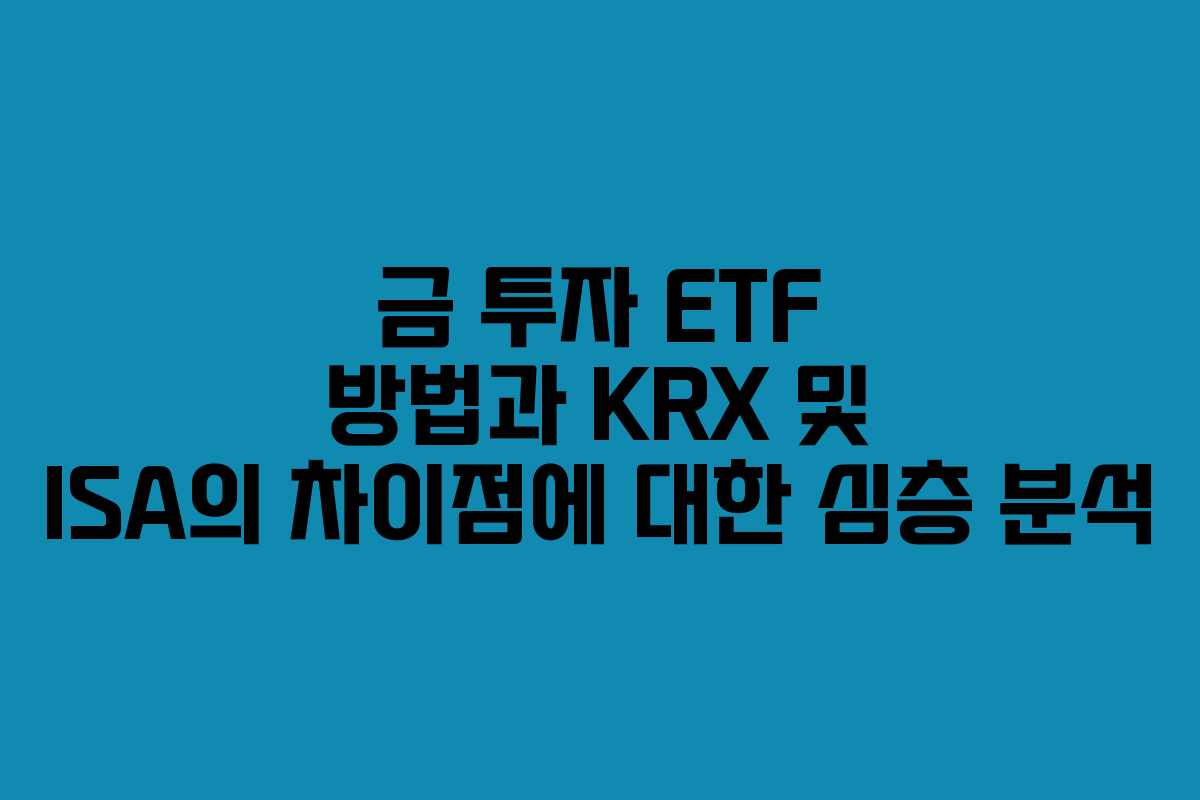 금 투자 ETF 방법과 KRX 및 ISA의 차이점에 대한 심층 분석 금 투자 ETF 방법과 KRX 및 ISA의 차이점에 대한 심층 분석