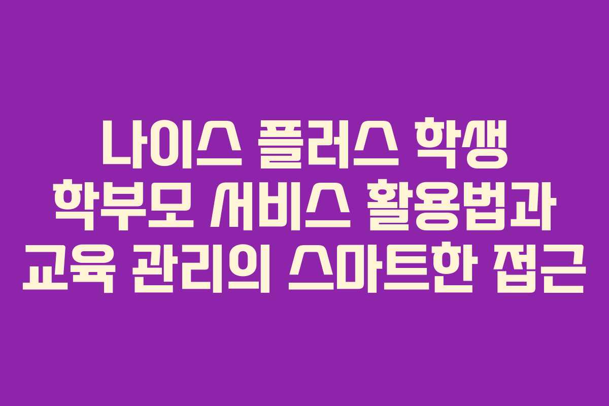 나이스 플러스 학생 학부모 서비스 활용법과 교육 관리의 스마트한 접근 나이스 플러스 학생 학부모 서비스 활용법과 교육 관리의 스마트한 접근