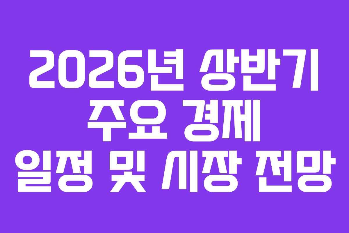 2026년 상반기 주요 경제 일정 및 시장 전망