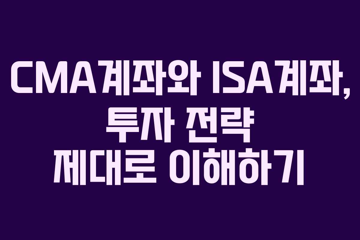 CMA계좌와 ISA계좌, 투자 전략 제대로 이해하기 CMA계좌와 ISA계좌, 투자 전략 제대로 이해하기