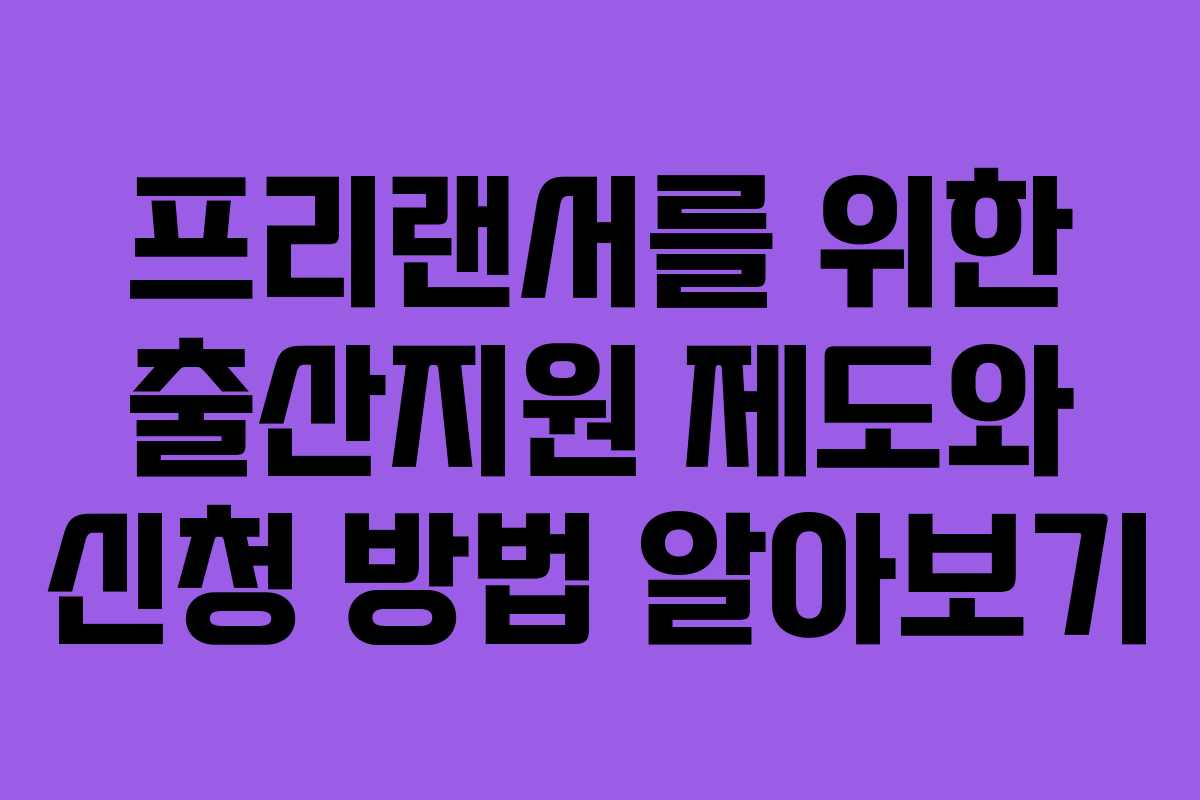 프리랜서를 위한 출산지원 제도와 신청 방법 알아보기 프리랜서를 위한 출산지원 제도와 신청 방법 알아보기