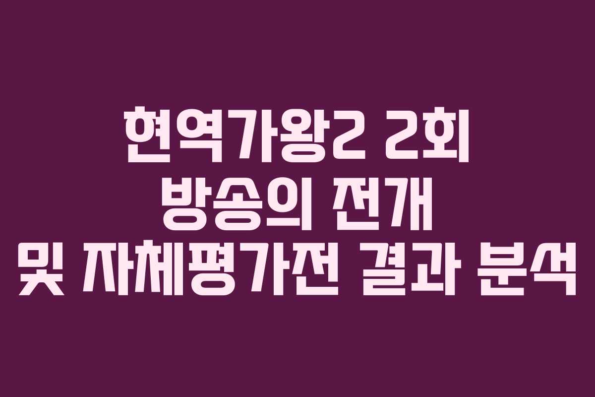 현역가왕2 2회 방송의 전개 및 자체평가전 결과 분석 현역가왕2 2회 방송의 전개 및 자체평가전 결과 분석