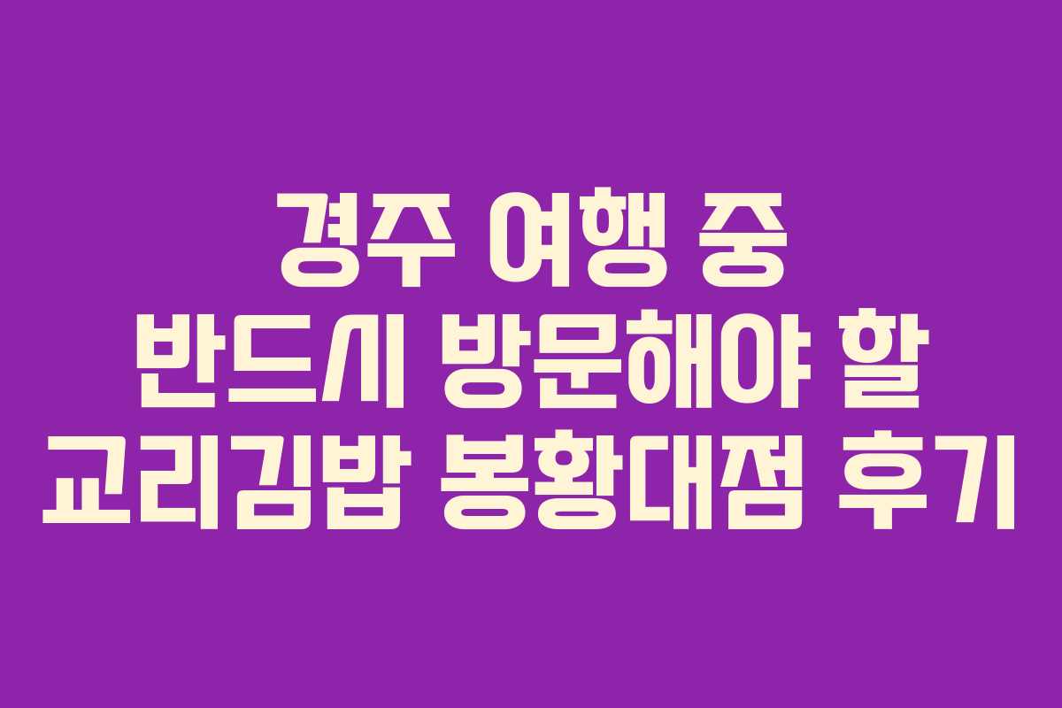 경주 여행 중 반드시 방문해야 할 교리김밥 봉황대점 후기