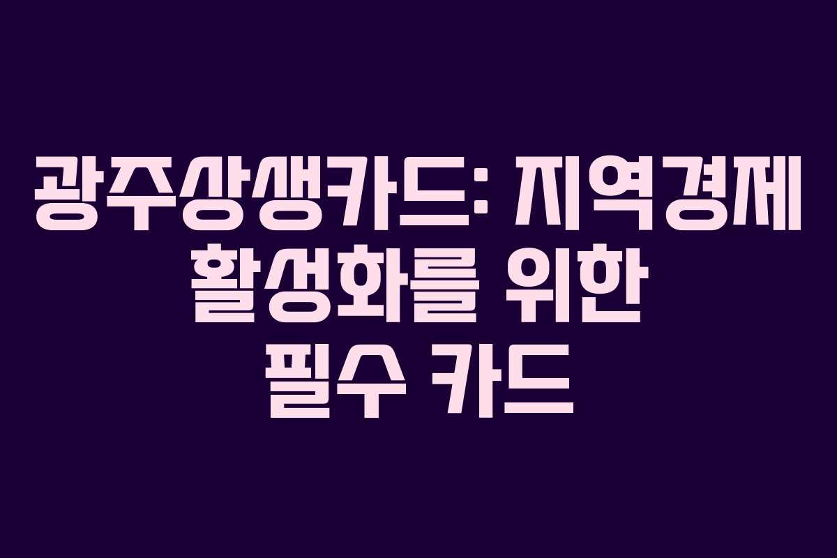 광주상생카드: 지역경제 활성화를 위한 필수 카드