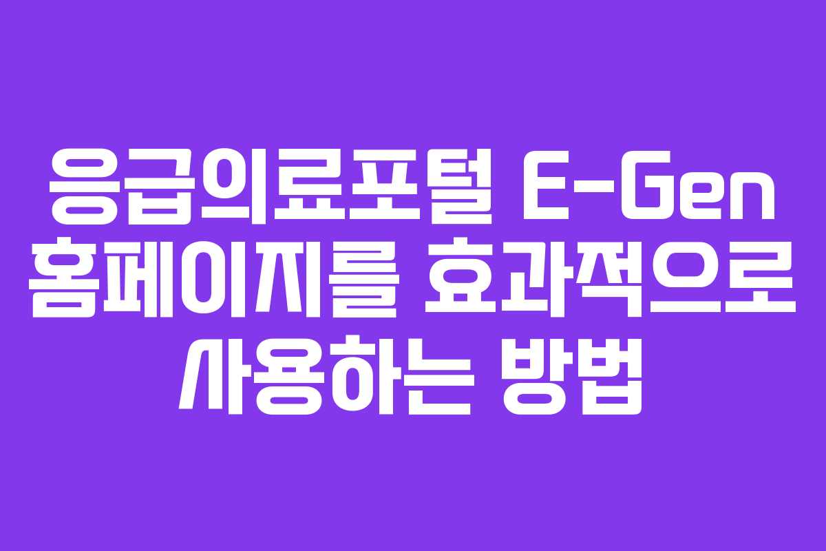 응급의료포털 E-Gen 홈페이지를 효과적으로 사용하는 방법