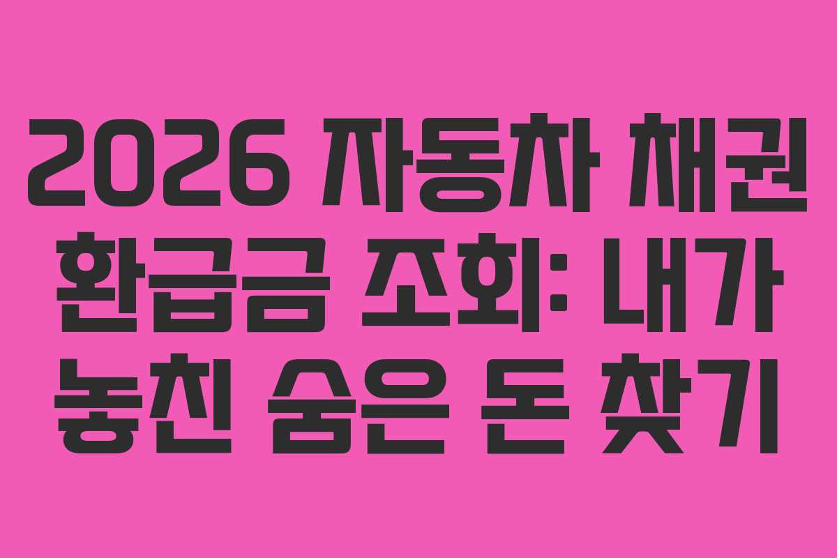 2026 자동차 채권 환급금 조회: 내가 놓친 숨은 돈 찾기
