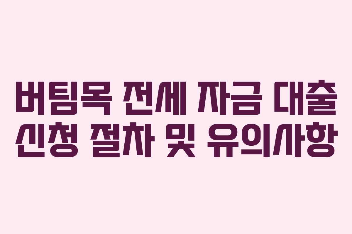 버팀목 전세 자금 대출 신청 절차 및 유의사항
