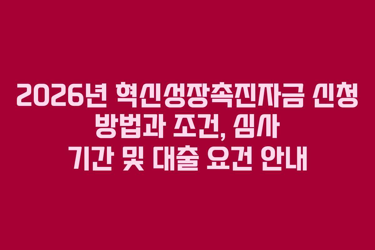 2026년 혁신성장촉진자금 신청 방법과 조건, 심사 기간 및 대출 요건 안내