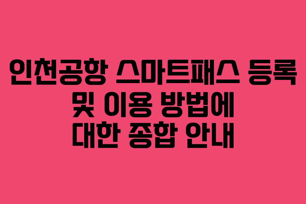 인천공항 스마트패스 등록 및 이용 방법에 대한 종합 안내