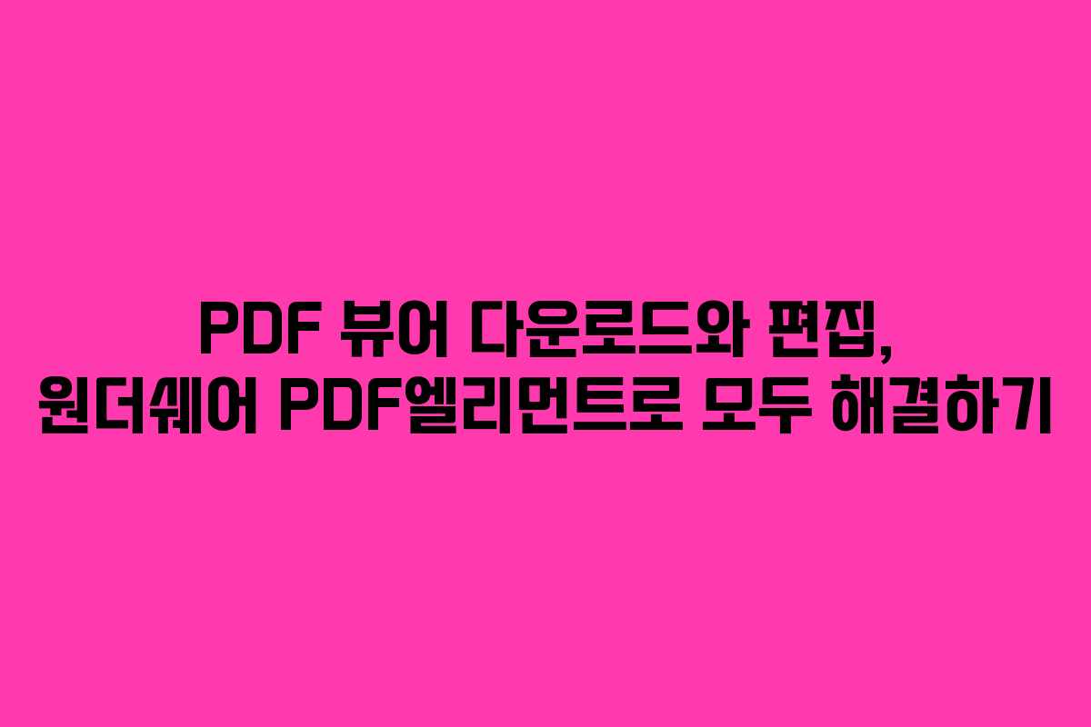 PDF 뷰어 다운로드와 편집, 원더쉐어 PDF엘리먼트로 모두 해결하기