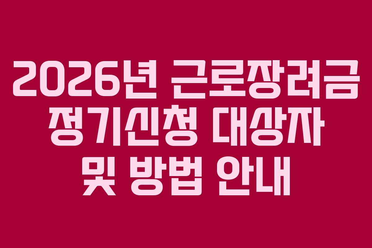 2026년 근로장려금 정기신청 대상자 및 방법 안내