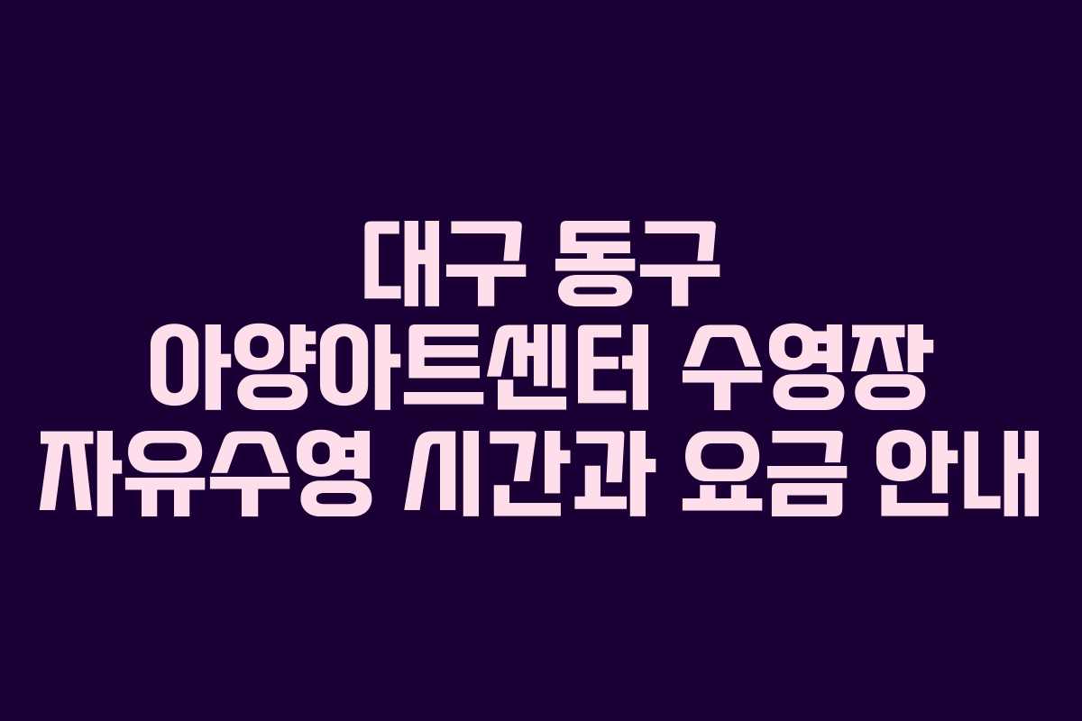 대구 동구 아양아트센터 수영장 자유수영 시간과 요금 안내
