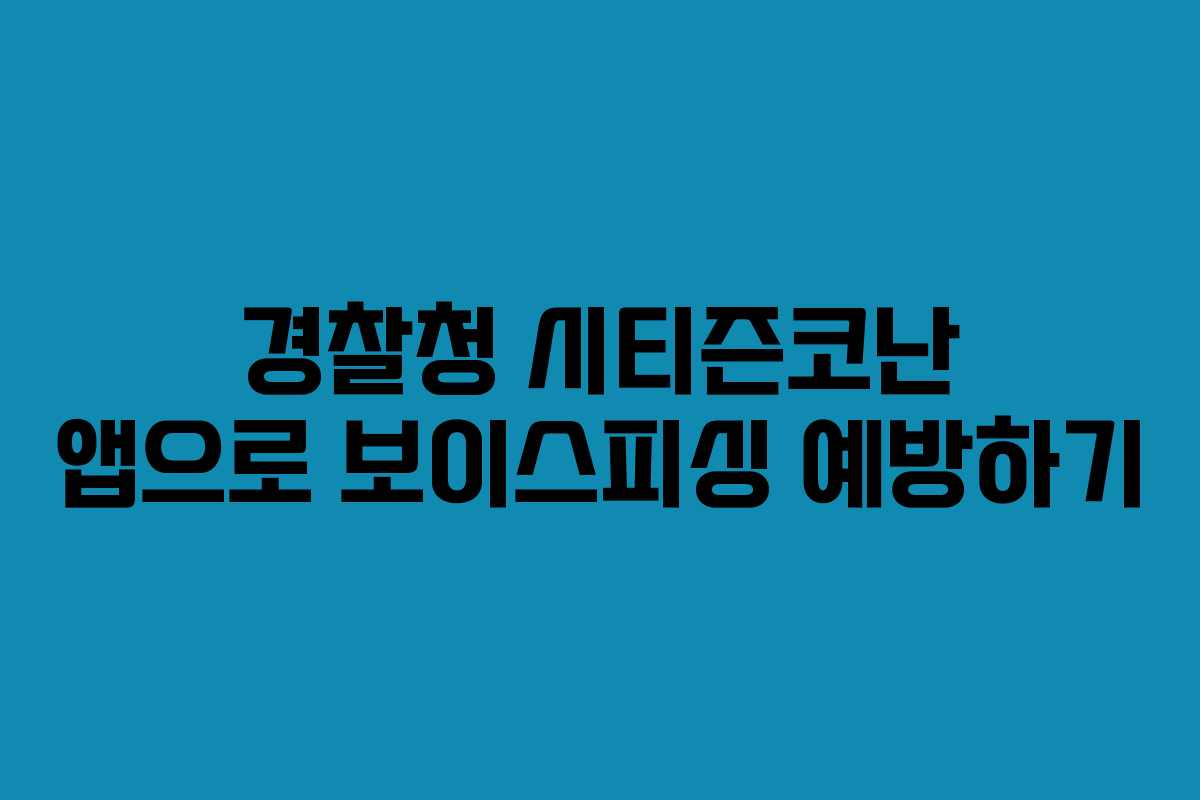 경찰청 시티즌코난 앱으로 보이스피싱 예방하기