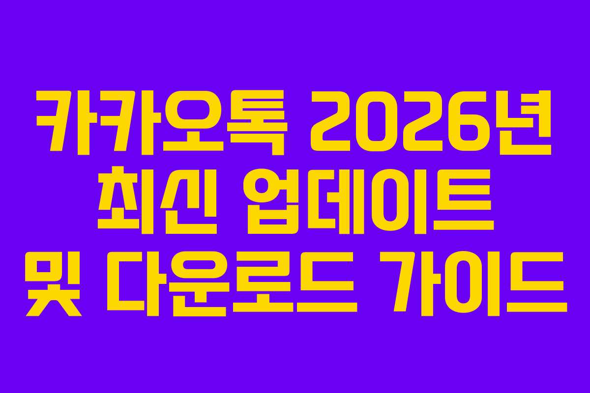 카카오톡 2026년 최신 업데이트 및 다운로드 가이드