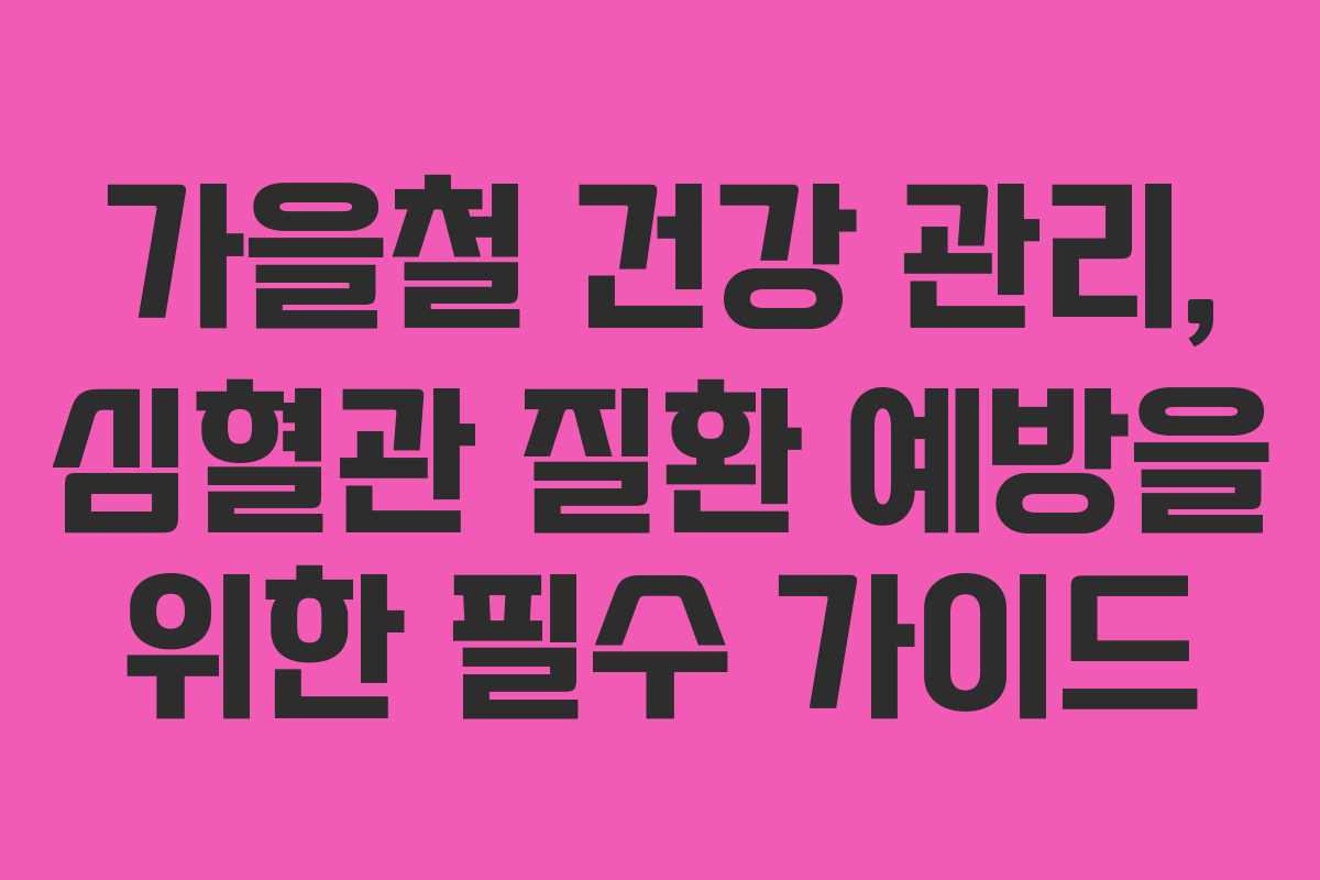 가을철 건강 관리, 심혈관 질환 예방을 위한 필수 가이드