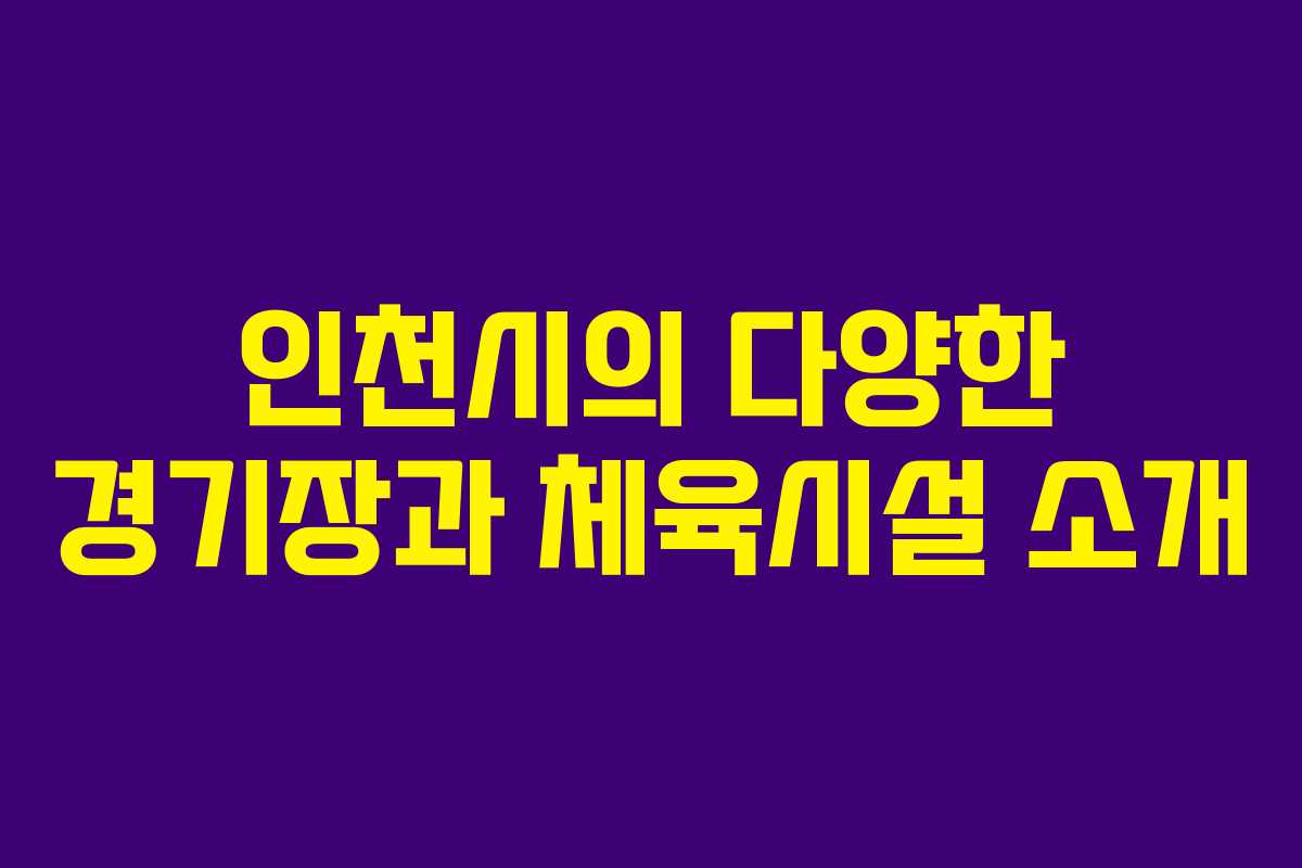 인천시의 다양한 경기장과 체육시설 소개