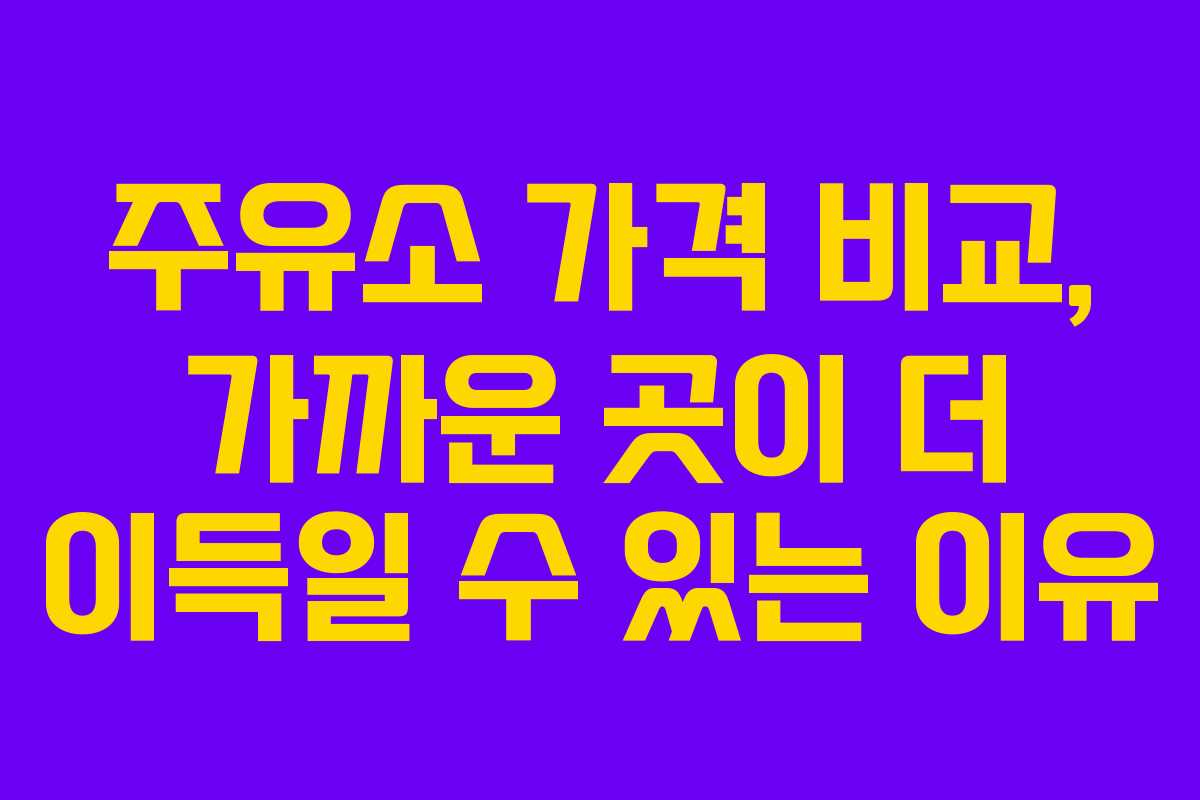주유소 가격 비교, 가까운 곳이 더 이득일 수 있는 이유