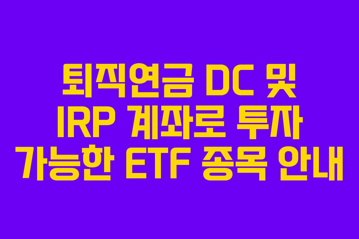 퇴직연금 DC 및 IRP 계좌로 투자 가능한 ETF 종목 안내