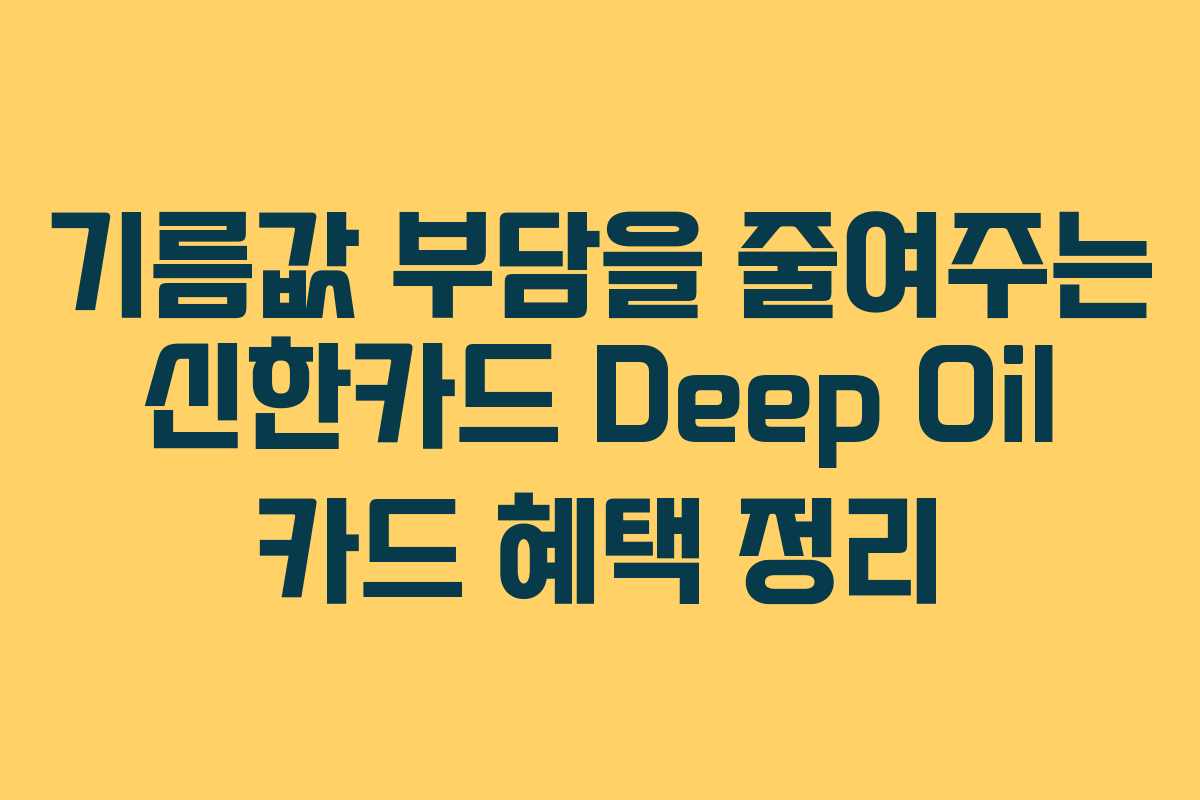 기름값 부담을 줄여주는 신한카드 Deep Oil 카드 혜택 정리