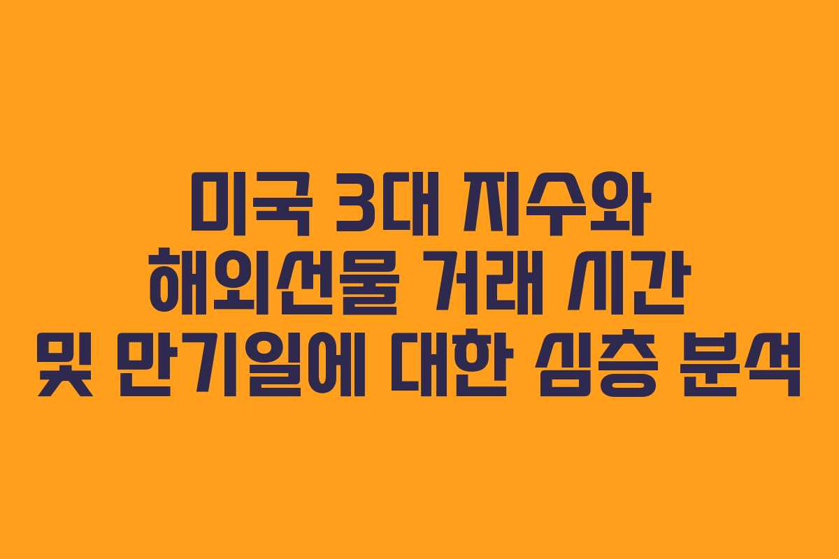미국 3대 지수와 해외선물 거래 시간 및 만기일에 대한 심층 분석
