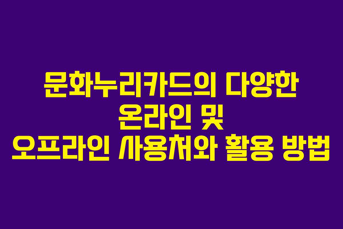 문화누리카드의 다양한 온라인 및 오프라인 사용처와 활용 방법