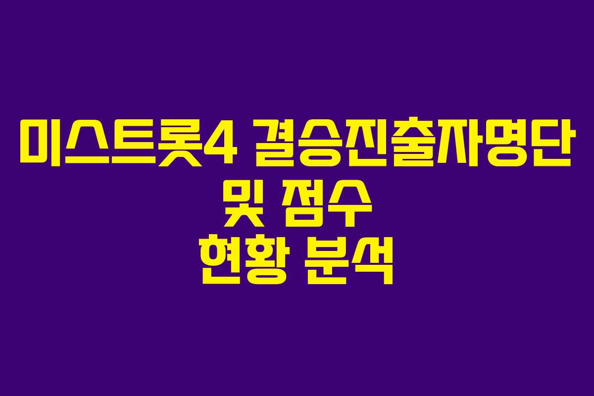 미스트롯4 결승진출자명단 및 점수 현황 분석