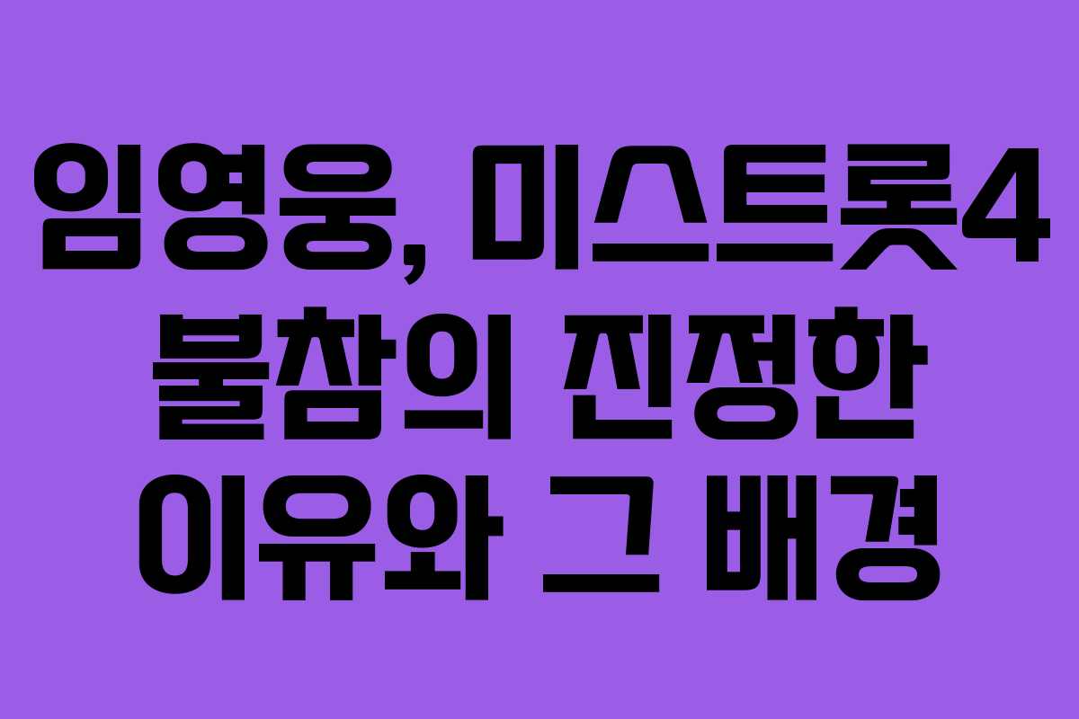 임영웅, 미스트롯4 불참의 진정한 이유와 그 배경