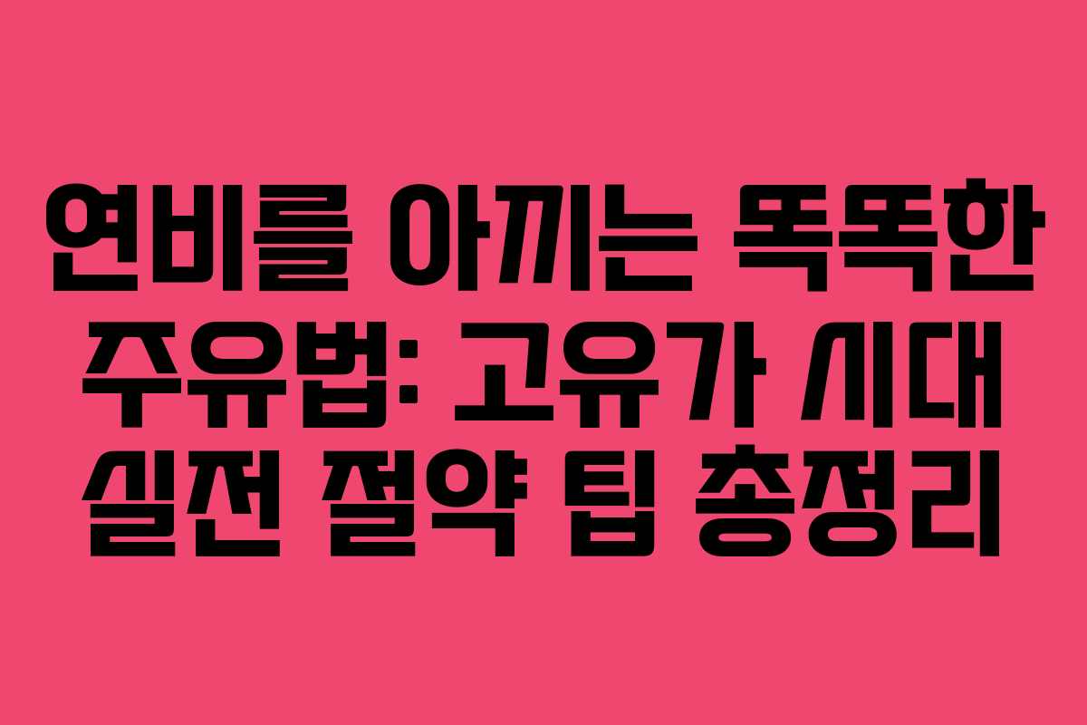 연비를 아끼는 똑똑한 주유법: 고유가 시대 실전 절약 팁 총정리
