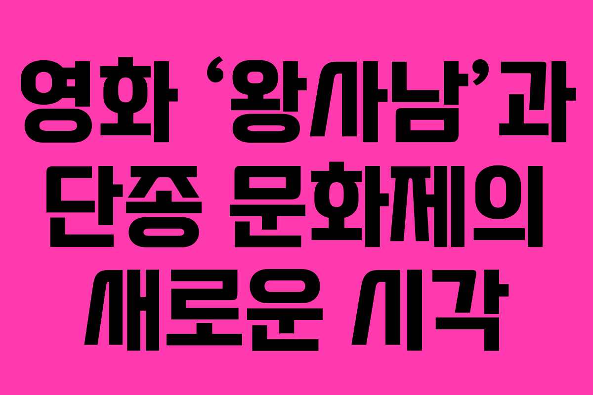 영화 ‘왕사남’과 단종 문화제의 새로운 시각