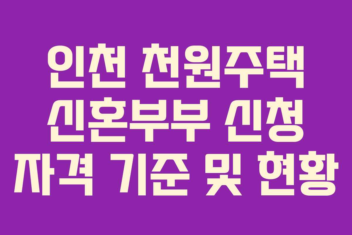인천 천원주택 신혼부부 신청 자격 기준 및 현황