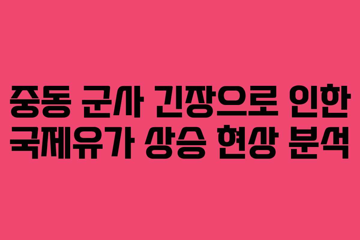 중동 군사 긴장으로 인한 국제유가 상승 현상 분석