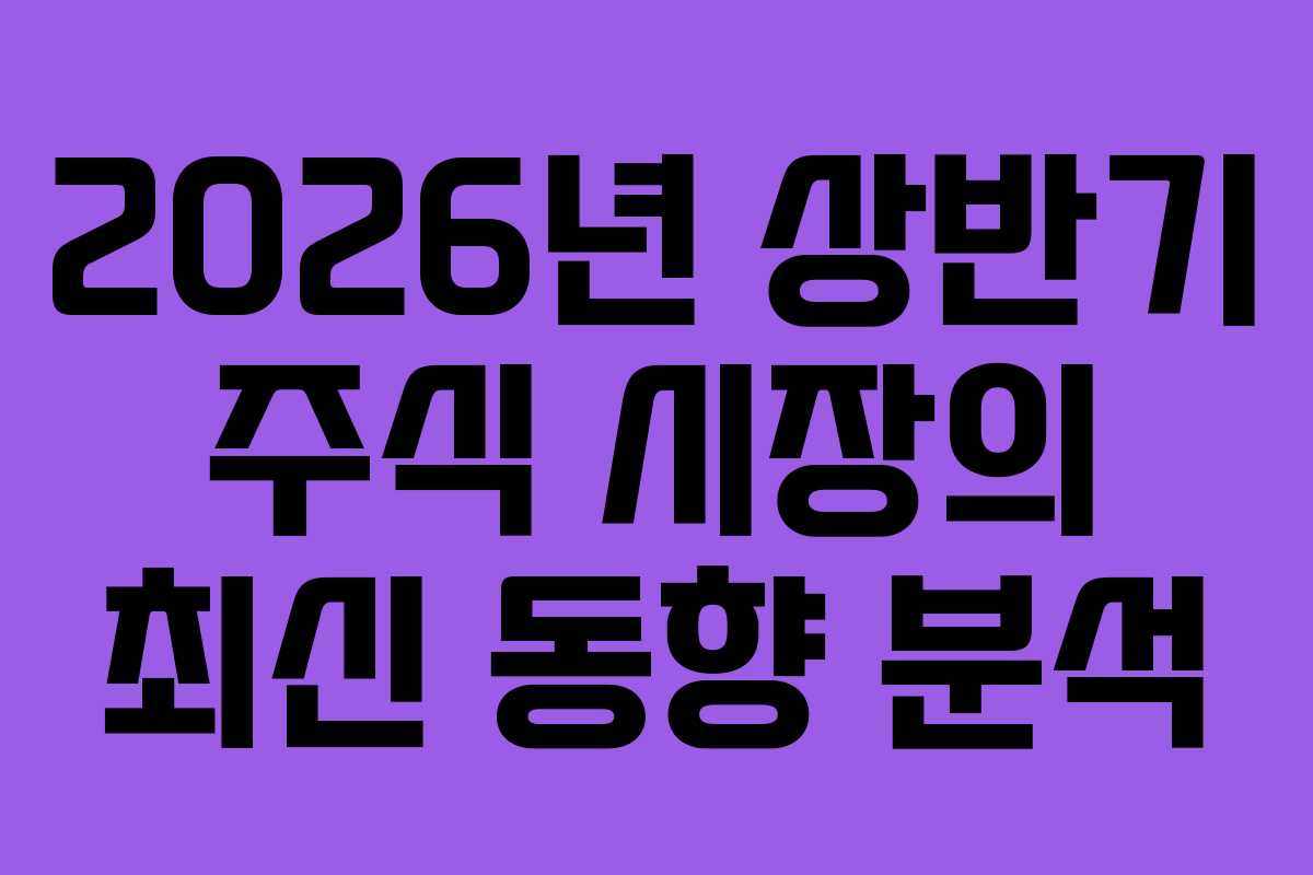 2026년 상반기 주식 시장의 최신 동향 분석