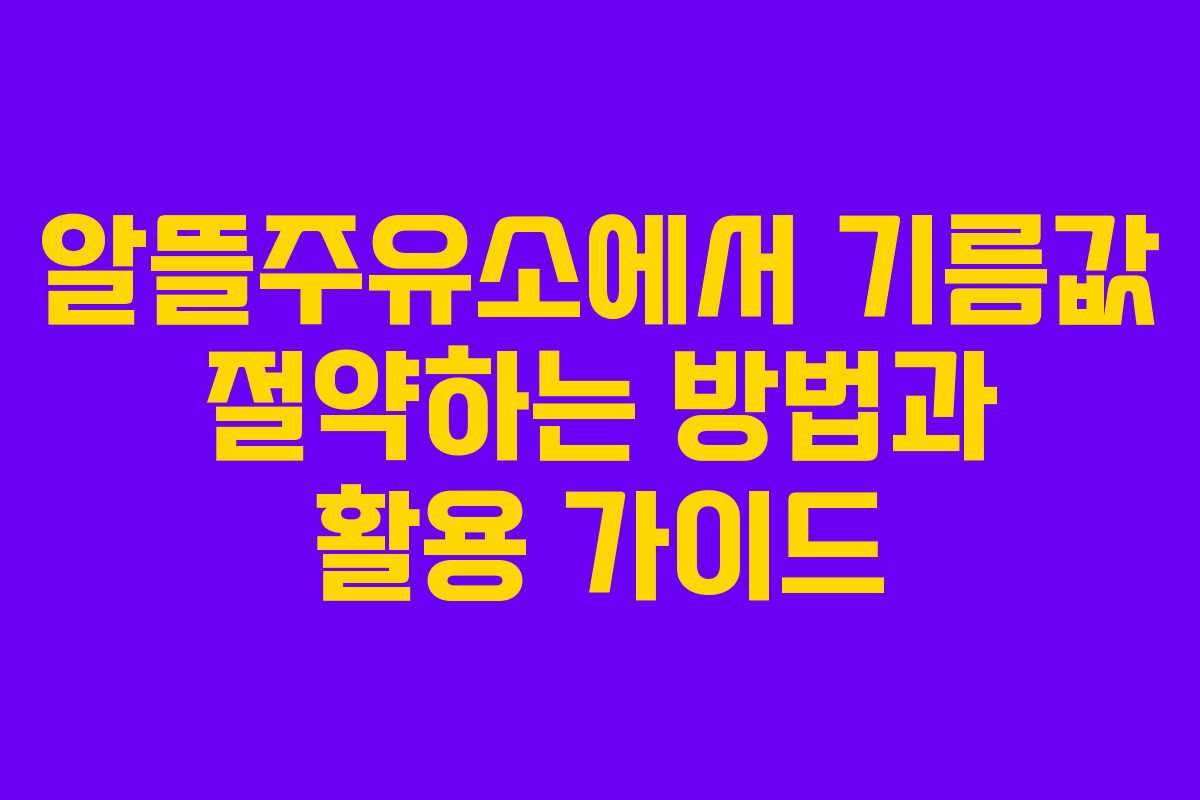 알뜰주유소에서 기름값 절약하는 방법과 활용 가이드
