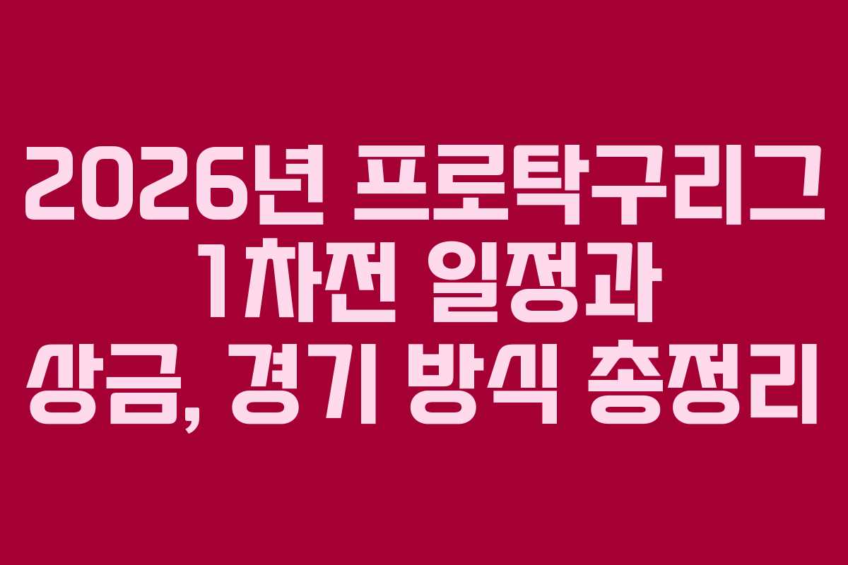 2026년 프로탁구리그 1차전 일정과 상금, 경기 방식 총정리