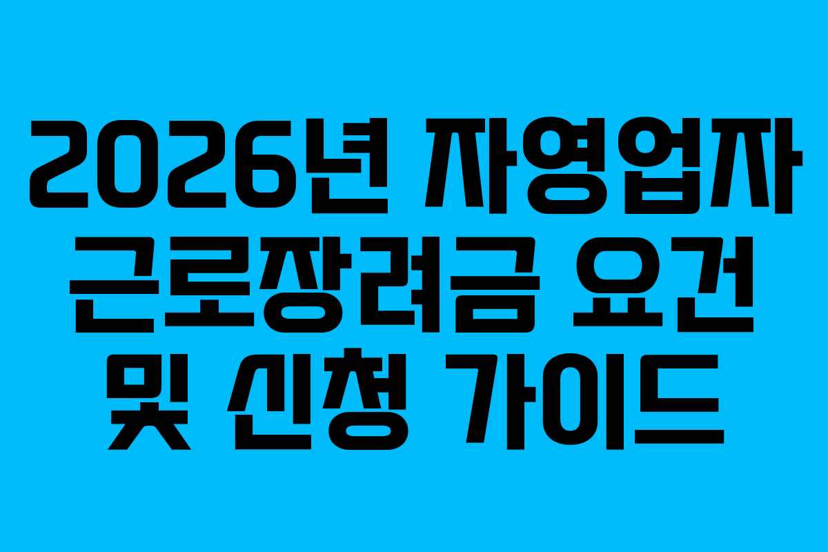2026년 자영업자 근로장려금 요건 및 신청 가이드
