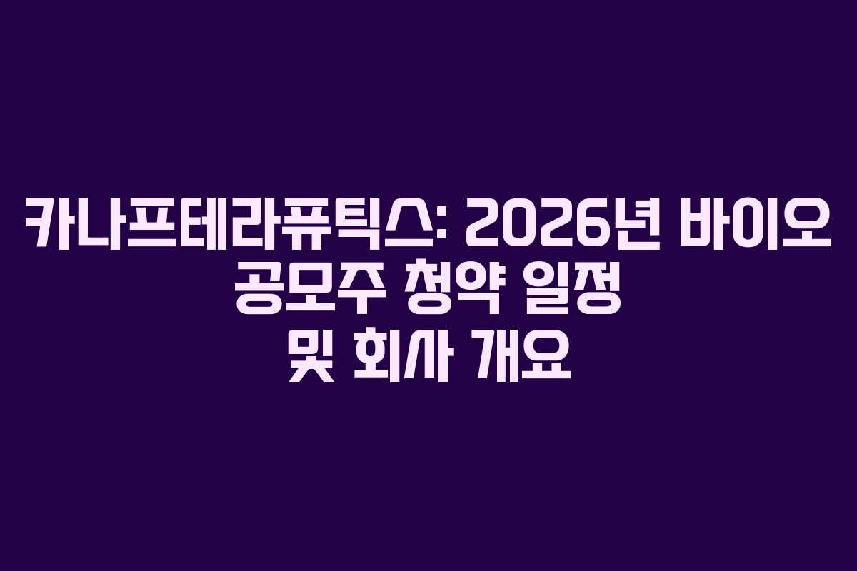 카나프테라퓨틱스: 2026년 바이오 공모주 청약 일정 및 회사 개요